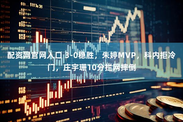 配资网官网入口 3-0稳胜，朱婷MVP，科内拒冷门，庄宇珊10分拦网摔倒