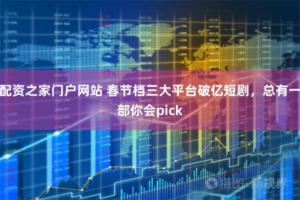 配资之家门户网站 春节档三大平台破亿短剧，总有一部你会pick