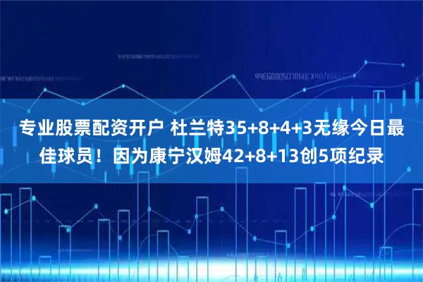 专业股票配资开户 杜兰特35+8+4+3无缘今日最佳球员！因为康宁汉姆42+8+13创5项纪录
