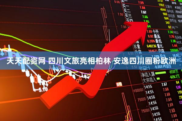 天天配资网 四川文旅亮相柏林 安逸四川圈粉欧洲