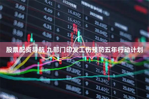 股票配资导航 九部门印发工伤预防五年行动计划