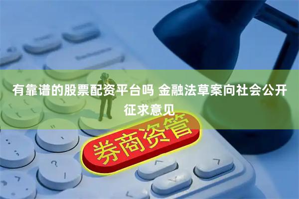 有靠谱的股票配资平台吗 金融法草案向社会公开征求意见
